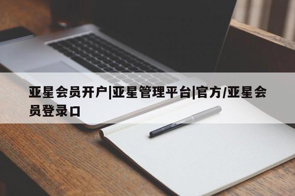 亚星会员平台 亚星代理开户亚星会员开户|亚星管理平台|官方/亚星会员登录口