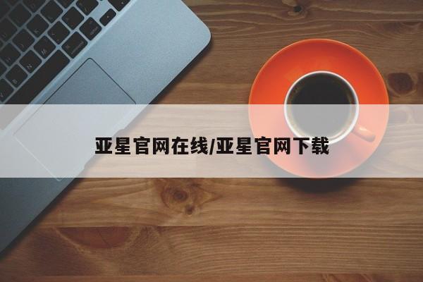 亚星会员平台 亚星代理开户亚星官网在线/亚星官网下载