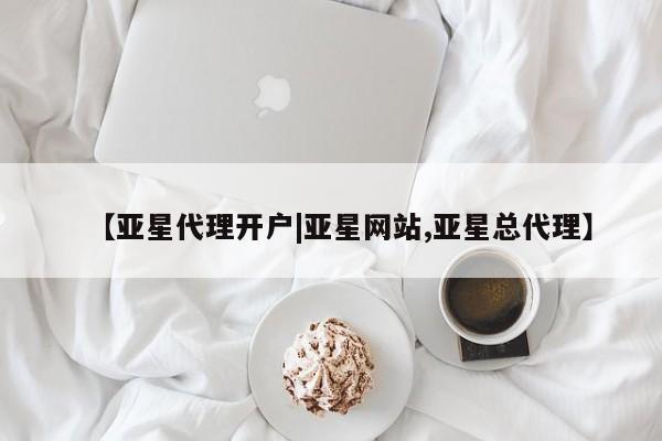 亚星会员平台 亚星代理开户【亚星代理开户|亚星网站,亚星总代理】