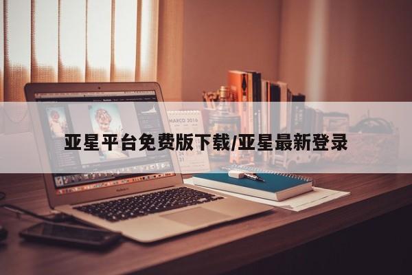 亚星会员平台 亚星代理开户亚星平台免费版下载/亚星最新登录