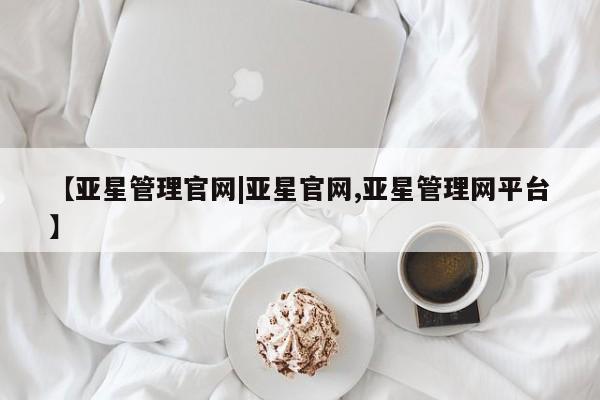 亚星会员平台 亚星代理开户【亚星管理官网|亚星官网,亚星管理网平台】
