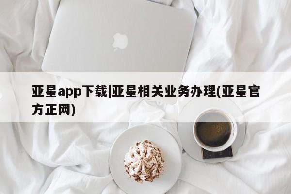 亚星会员平台 亚星代理开户亚星app下载|亚星相关业务办理(亚星官方正网)