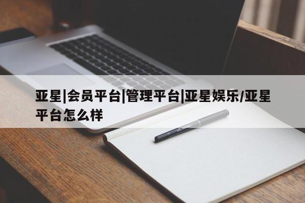 亚星会员平台 亚星代理开户亚星|会员平台|管理平台|亚星娱乐/亚星平台怎么样