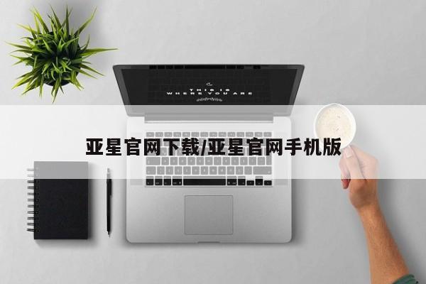 亚星会员平台 亚星代理开户亚星官网下载/亚星官网手机版