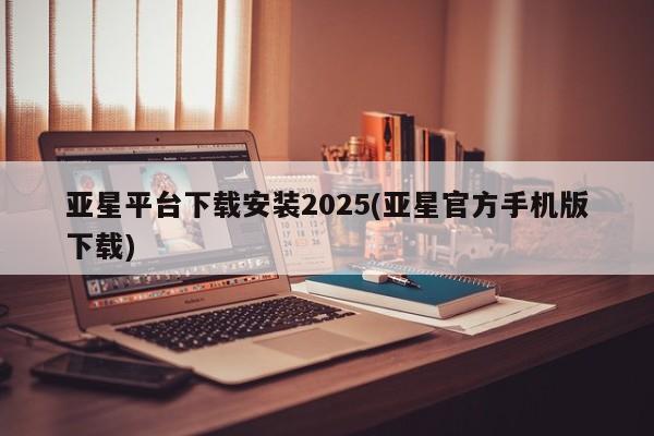亚星会员平台 亚星代理开户亚星平台下载安装2025(亚星官方手机版下载)