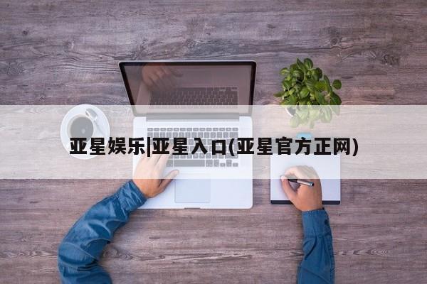 亚星会员平台 亚星代理开户亚星娱乐|亚星入口(亚星官方正网)