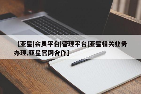 亚星会员平台 亚星代理开户【亚星|会员平台|管理平台|亚星相关业务办理,亚星官网合作】