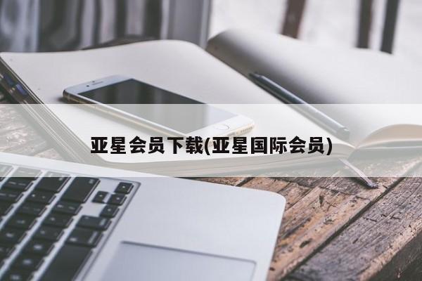 亚星会员平台 亚星代理开户亚星会员下载(亚星国际会员)