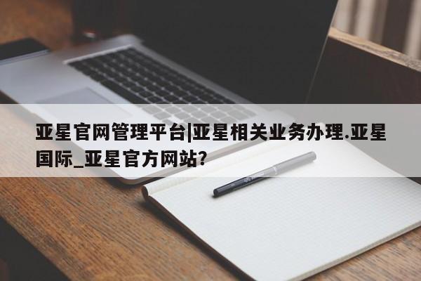 亚星会员平台 亚星代理开户亚星官网管理平台|亚星相关业务办理.亚星国际_亚星官方网站？