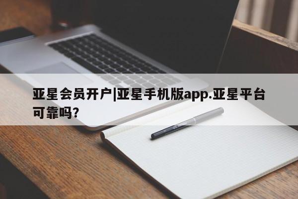 亚星会员平台 亚星代理开户亚星会员开户|亚星手机版app.亚星平台可靠吗？