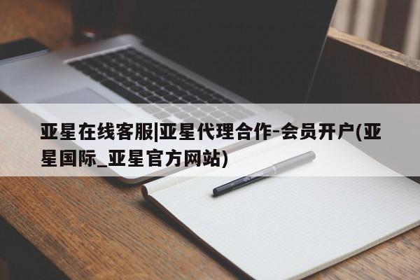 亚星会员平台 亚星代理开户亚星在线客服|亚星代理合作-会员开户(亚星国际_亚星官方网站)