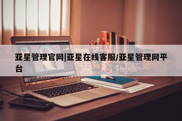亚星会员平台 亚星代理开户亚星管理官网|亚星在线客服/亚星管理网平台