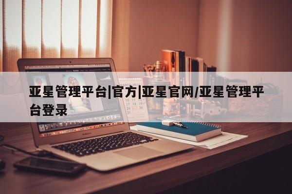 亚星管理平台|官方|亚星官网