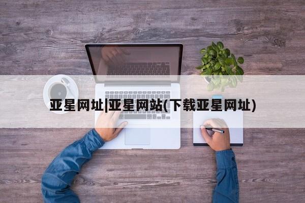 亚星会员平台 亚星代理开户亚星网址|亚星网站(下载亚星网址)