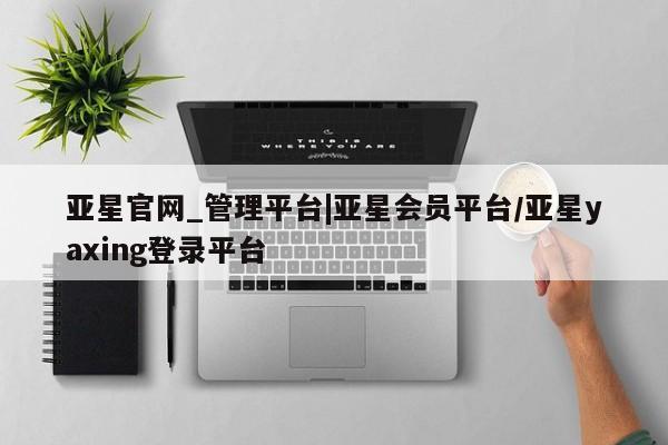 亚星会员平台 亚星代理开户亚星官网_管理平台|亚星会员平台/亚星yaxing登录平台