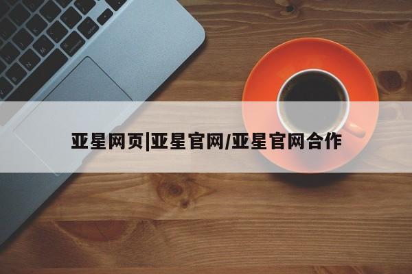 亚星会员平台 亚星代理开户亚星网页|亚星官网/亚星官网合作